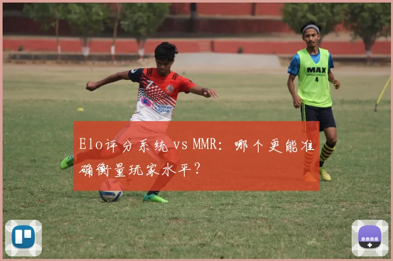 Elo评分系统 vs MMR：哪个更能准确衡量玩家水平？