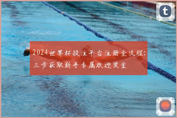 2024世界杯投注平台注册全流程：三步获取新手专属欢迎奖金