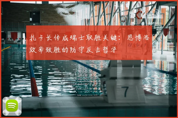 扎卡长传成瑞士取胜关键：恩博洛效率致胜的防守反击哲学