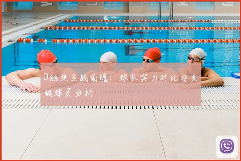 D组焦点战前瞻：球队实力对比与关键球员分析