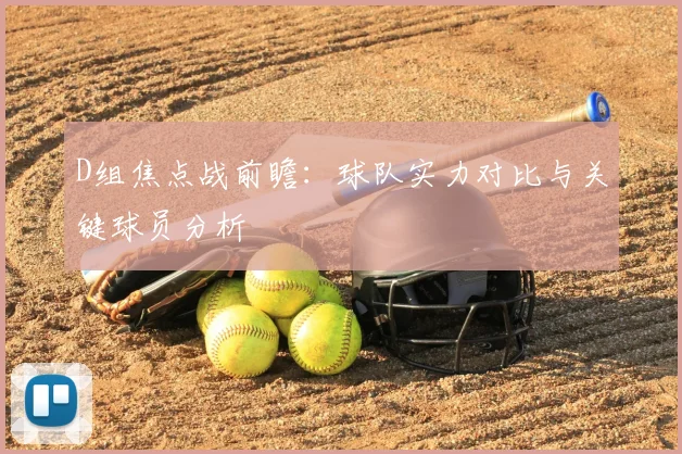 D组焦点战前瞻：球队实力对比与关键球员分析
