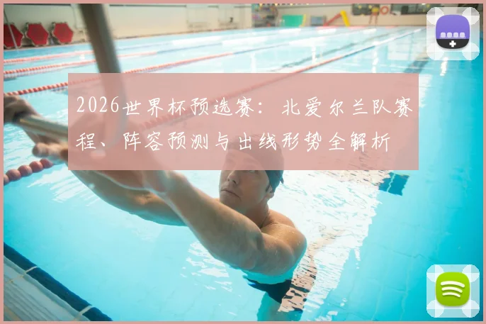2026世界杯预选赛：北爱尔兰队赛程、阵容预测与出线形势全解析