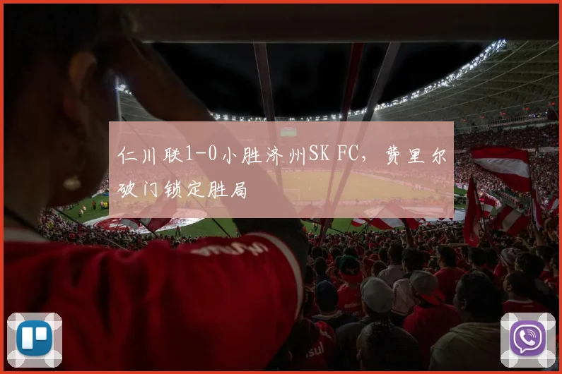 仁川联1-0小胜济州SK FC，费里尔破门锁定胜局