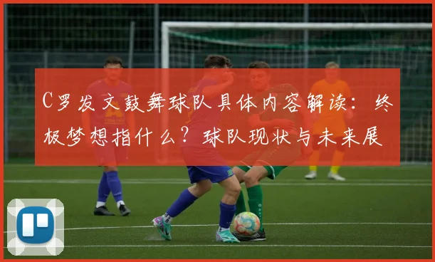 C罗发文鼓舞球队具体内容解读：终极梦想指什么？球队现状与未来展望