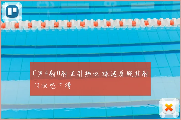 C罗4射0射正引热议 球迷质疑其射门状态下滑